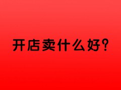 初次开店卖什么好，第一次开店要注意什么？